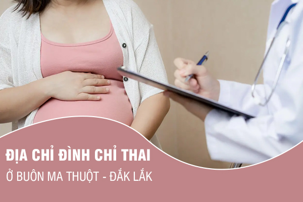 Đâu là địa chỉ đình chỉ thai an toàn, chi phí hợp lý ở Đắk Lắk?