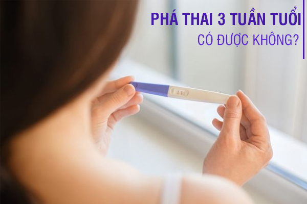 Phá thai 3 tuần tuổi: Phương pháp an toàn và lưu ý cần biết